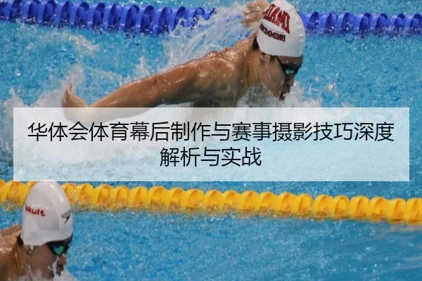 华体会体育幕后制作与赛事摄影技巧深度解析与实战