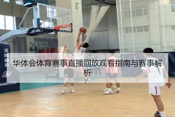 华体会体育赛事直播回放观看指南与赛事解析