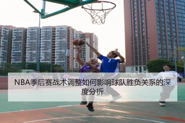 NBA季后赛战术调整如何影响球队胜负关系的深度分析