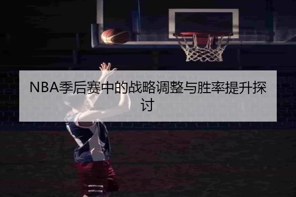NBA季后赛中的战略调整与胜率提升探讨